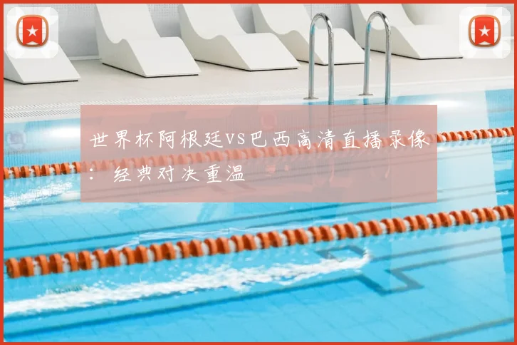 世界杯阿根廷vs巴西高清直播录像：经典对决重温