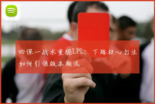 四保一战术重现LPL：下路核心打法如何引领版本潮流