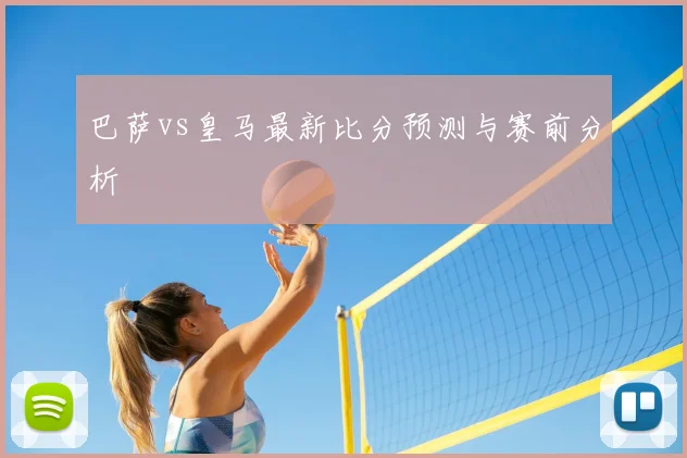 巴萨vs皇马最新比分预测与赛前分析