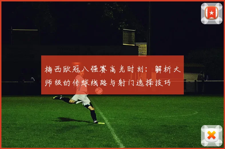 梅西欧冠八强赛高光时刻:解析大师级的传球线路与射门选择技巧
