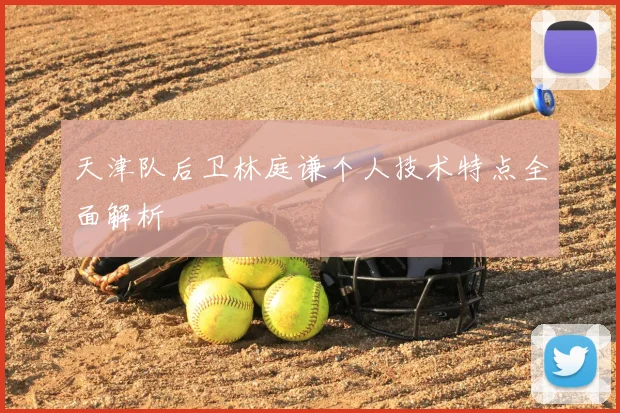 天津队后卫林庭谦个人技术特点全面解析