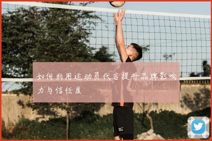如何利用运动员代言提升品牌影响力与信任度