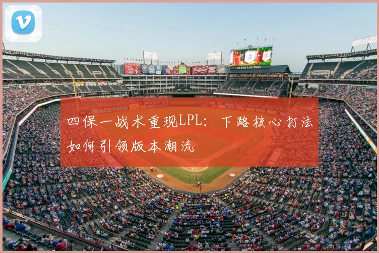 四保一战术重现LPL：下路核心打法如何引领版本潮流