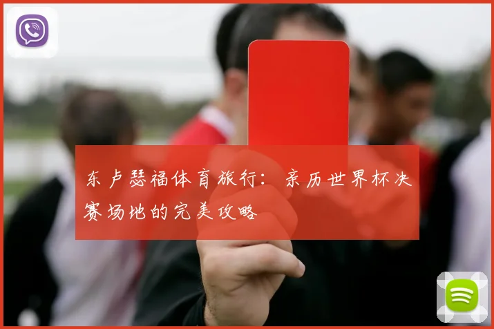 东卢瑟福体育旅行:亲历世界杯决赛场地的完美攻略