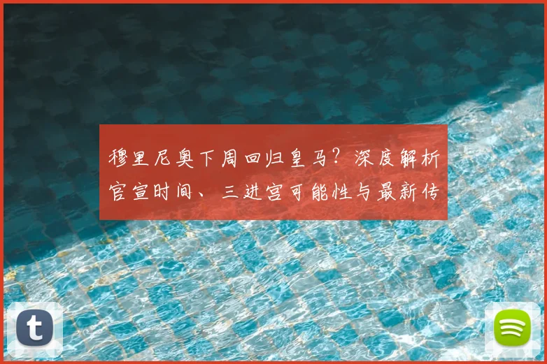 穆里尼奥下周回归皇马？深度解析官宣时间、三进宫可能性与最新传闻
