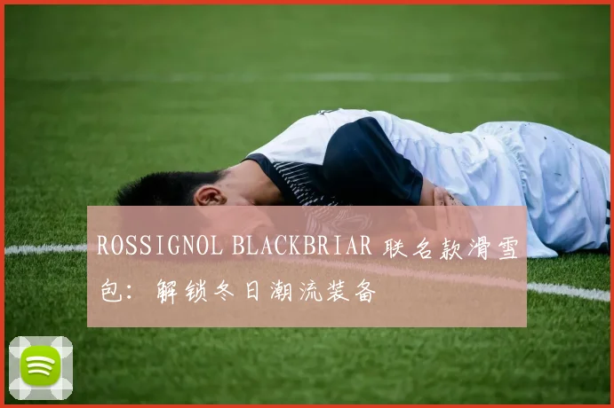 ROSSIGNOL BLACKBRIAR 联名款滑雪包：解锁冬日潮流装备
