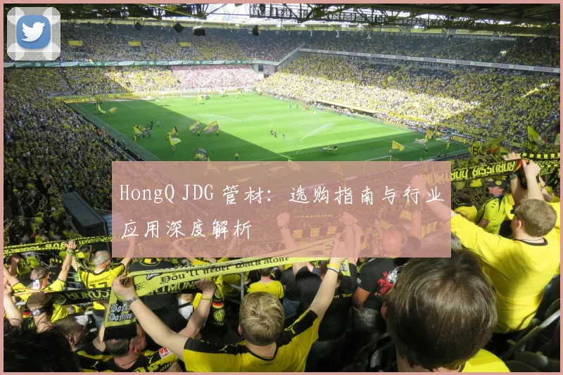 HongQ JDG 管材:选购指南与行业应用深度解析
