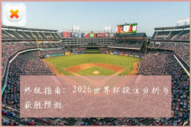 终极指南:2026世界杯投注分析与获胜预测