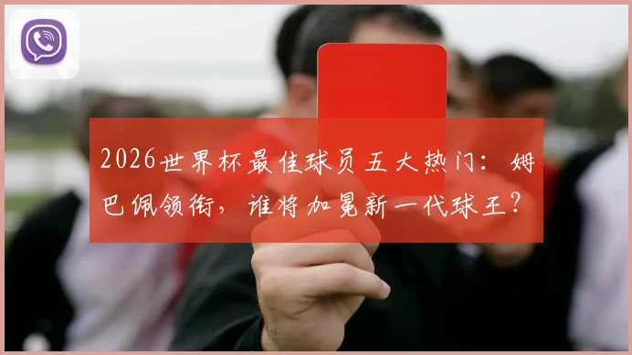 2026世界杯最佳球员五大热门：姆巴佩领衔，谁将加冕新一代球王？