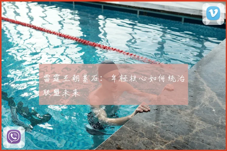 雷霆王朝基石：年轻核心如何统治联盟未来