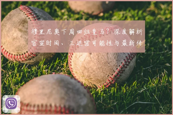 穆里尼奥下周回归皇马？深度解析官宣时间、三进宫可能性与最新传闻
