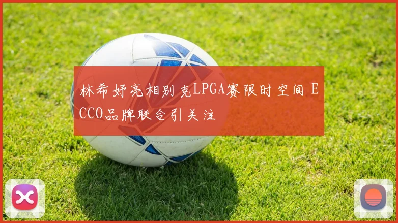 林希妤亮相别克LPGA赛限时空间 ECCO品牌联合引关注