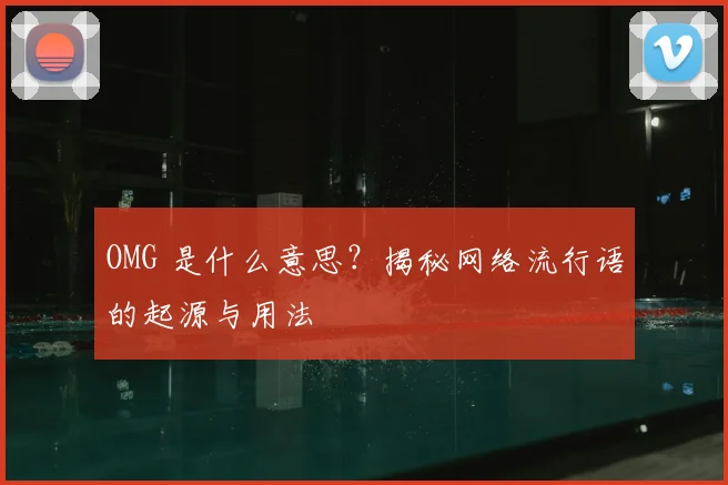 OMG 是什么意思？揭秘网络流行语的起源与用法