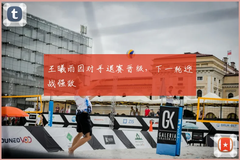 王曦雨因对手退赛晋级,下一轮迎战强敌