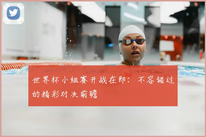世界杯小组赛开战在即:不容错过的精彩对决前瞻