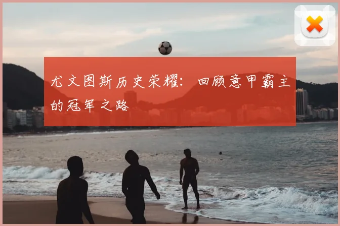 尤文图斯历史荣耀：回顾意甲霸主的冠军之路